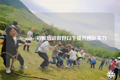 香港拓展培训做好以下提升团队实力